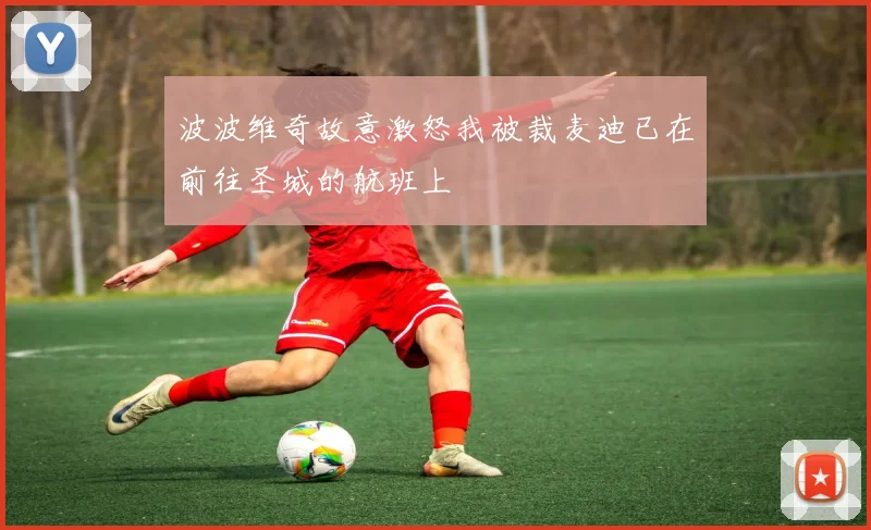 波波维奇故意激怒我被裁麦迪已在前往圣城的航班上