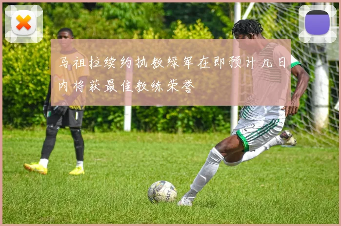 马祖拉续约执教绿军在即预计几日内将获最佳教练荣誉