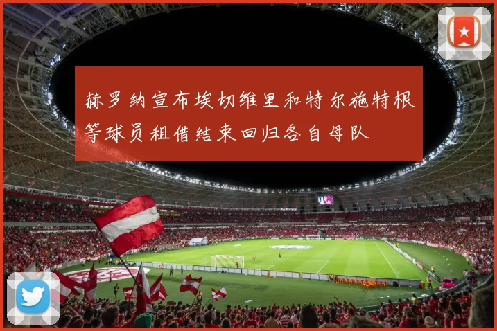 赫罗纳宣布埃切维里和特尔施特根等球员租借结束回归各自母队