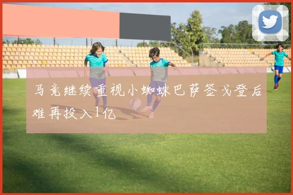 马竞继续重视小蜘蛛巴萨签戈登后难再投入1亿