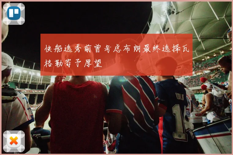 快船选秀前曾考虑布朗最终选择瓦格勒寄予厚望