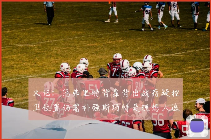 火记：范弗里特背靠背出战存疑控卫位置仍需补强斯玛特是理想人选