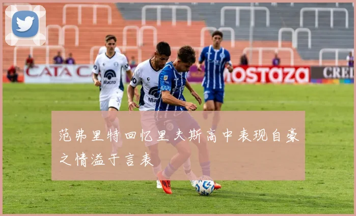 范弗里特回忆里夫斯高中表现自豪之情溢于言表